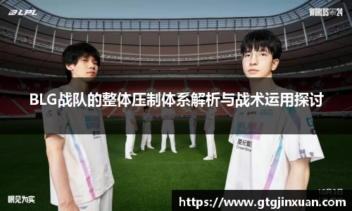 BLG战队的整体压制体系解析与战术运用探讨